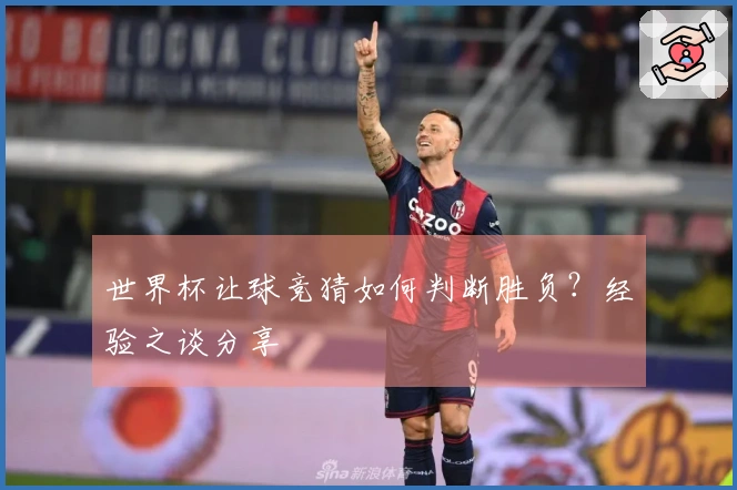 世界杯让球竞猜如何判断胜负？经验之谈分享