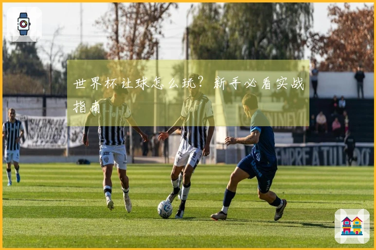 世界杯让球怎么玩？新手必看实战指南