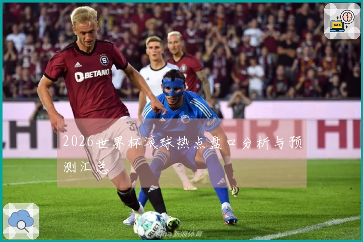 2026世界杯滚球热点盘口分析与预测汇总