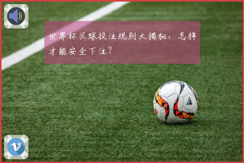 世界杯买球投注规则大揭秘，怎样才能安全下注？